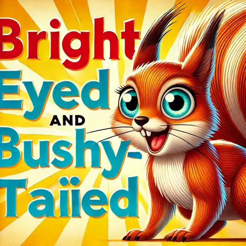 bright eyed and bushy tailed