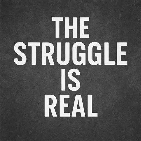 the struggle is real