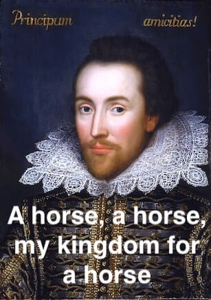 SHAKESPEARE: “A horse, a horse, my kingdom for a horse” is one of  Shakespeare's best known lines from the play Richard III, the king spoke…